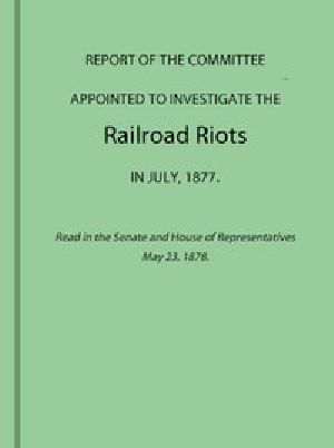 [Gutenberg 42766] • Report of the Committee Appointed to Investigate the Railroad Riots in July, 1877 / Read in the Senate and House of Representatives May 23, 1878